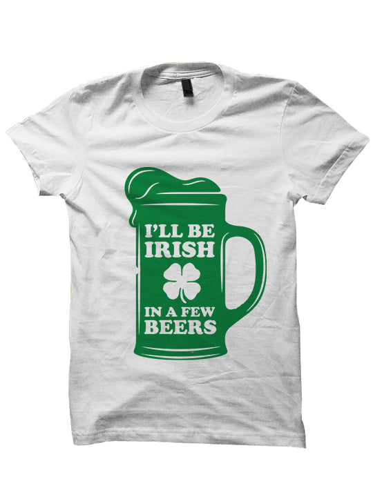 I'LL BE IRISH IN A FEW BEERS - St. Patrick's Day T-shirt