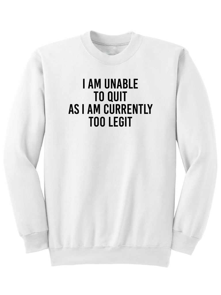 I AM UNABLE TO QUIT AS I AM TOO LEGIT - Sweatshirt