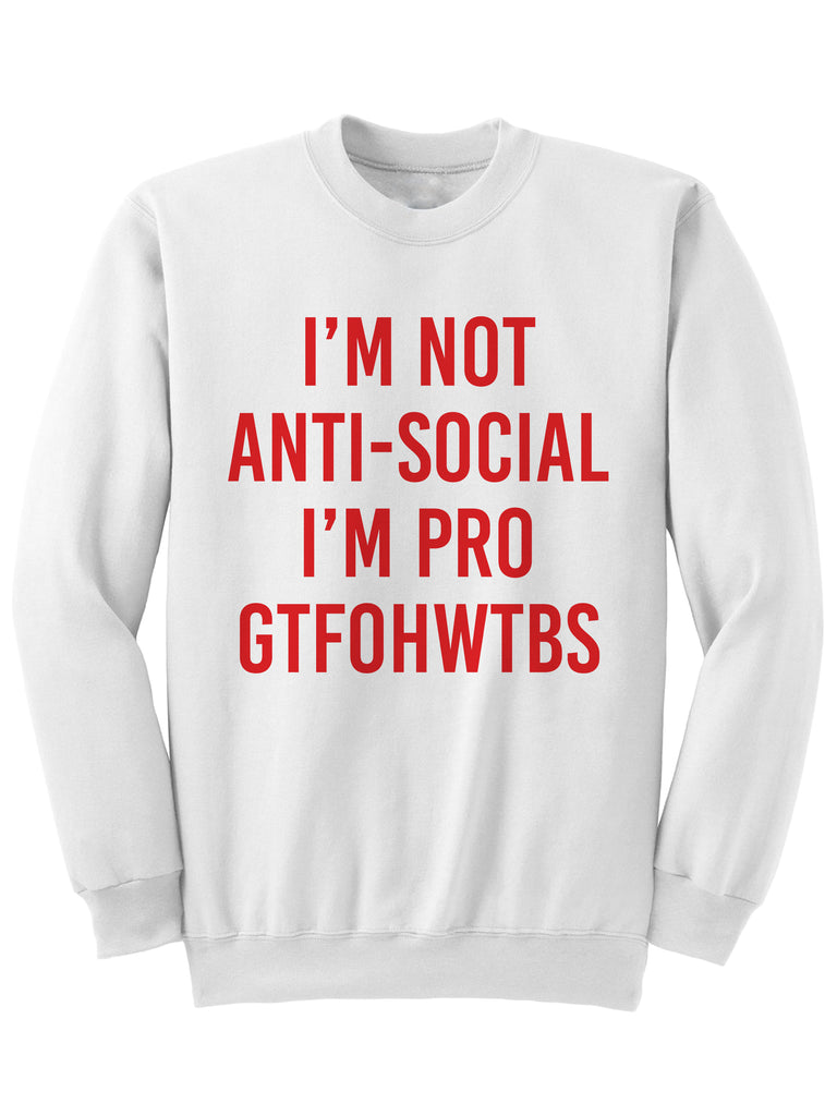 I'M NOT ANTI SOCIAL I'M PRO GTFOHWTBS - Sweatshirt