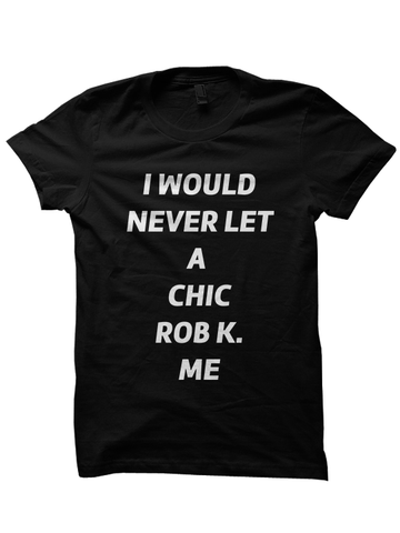 I WOULD NEVER LET A CHIC ROB K ME T-SHIRT