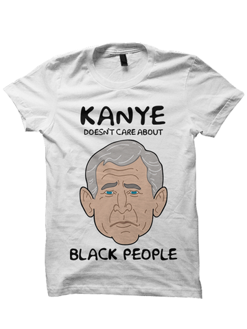 KANYE DOESN'T CARE ABOUT BLACK PEOPLE T-Shirt