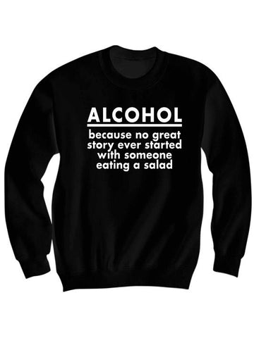 Alcohol Because No Great Story Ever Started With Someone Eating A Salad Sweatshirt