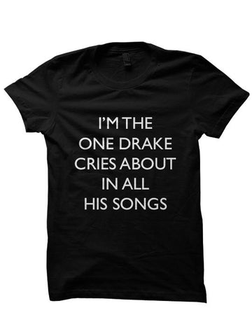 I'm The One Drake Cries About In All His Songs T-Shirt