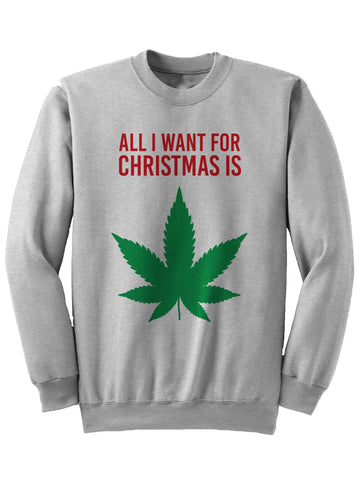 All I Want For Christmas Is Weed - Christmas Sweatshirt