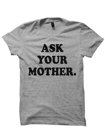 ASK YOUR MOTHER T-SHIRT