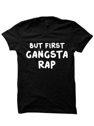 BUT FIRST GANGSTA RAP T-Shirt