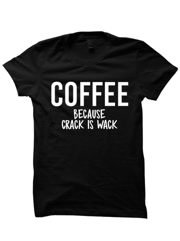 COFFEE BECAUSE CRACK IS WACK T-SHIRT