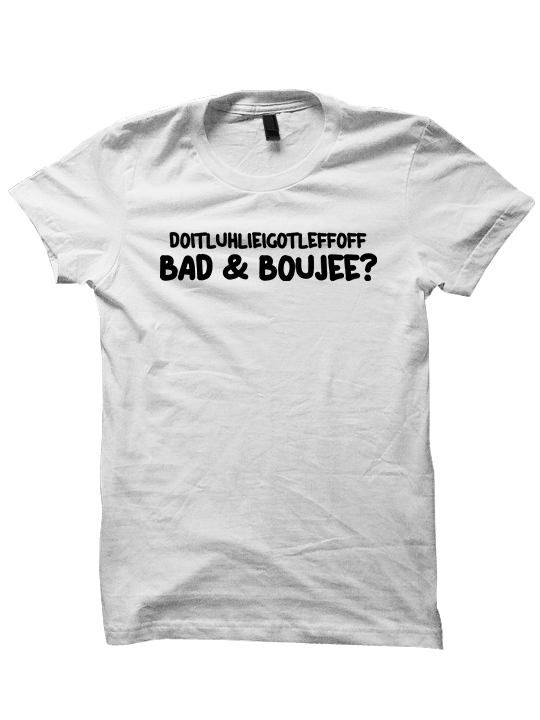 DO IT LOOK LIKE I'M LEFT OFF BAD AND BOUJEE T-SHIRT