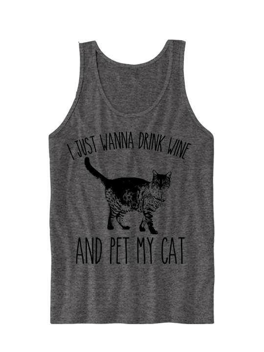 I JUST WANNA DRINK WINE AND PET MY CAT TANK
