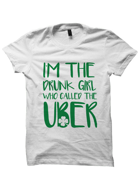 I'm The Drunk Girl Who Called The Uber - St. Patrick's Day T-shirt