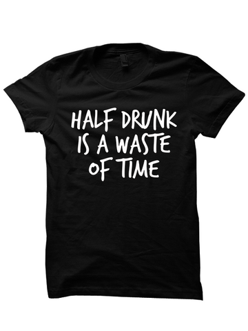 HALF DRUNK IS A WASTE OF TIME T-Shirt