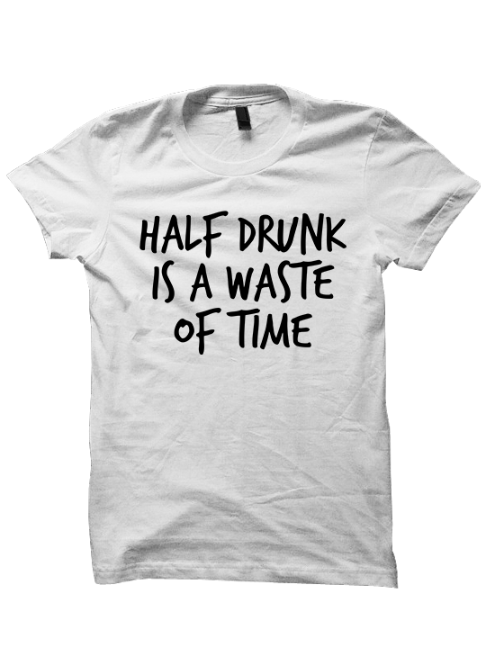 HALF DRUNK IS A WASTE OF TIME T-Shirt