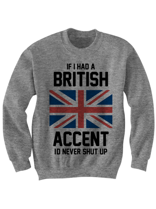 IF I HAD A BRITISH ACCENT I'D NEVER STOP TALKING SWEATSHIRT
