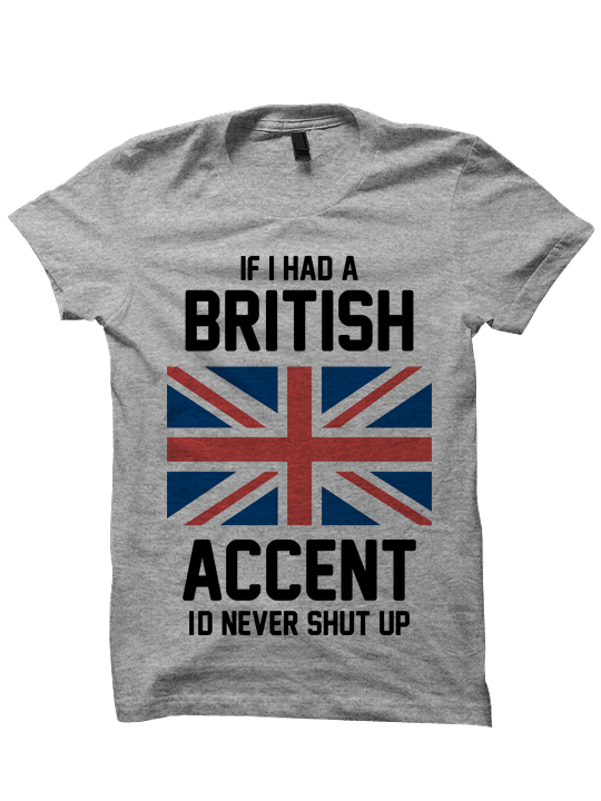 IF I HAD A BRITISH ACCENT I'D NEVER STOP TALKING T-SHIRT