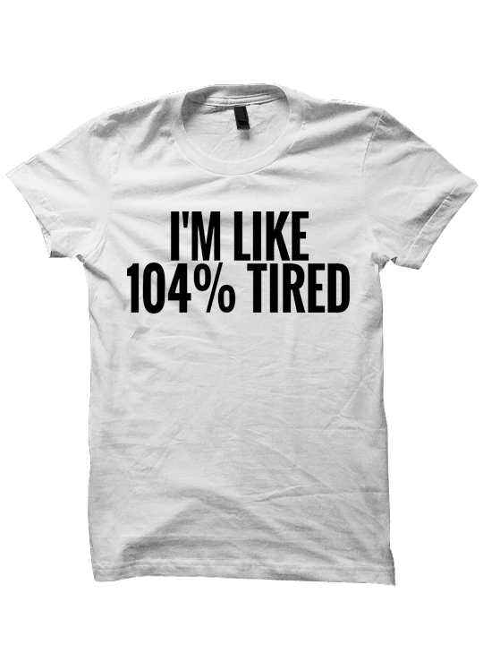I'm Like 104% Tired T-shirt