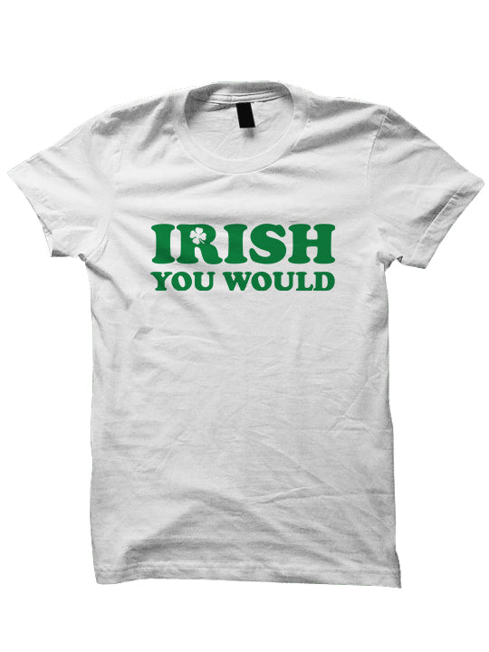 St. Patrick's Day T-shirt - IRISH YOU WOULD