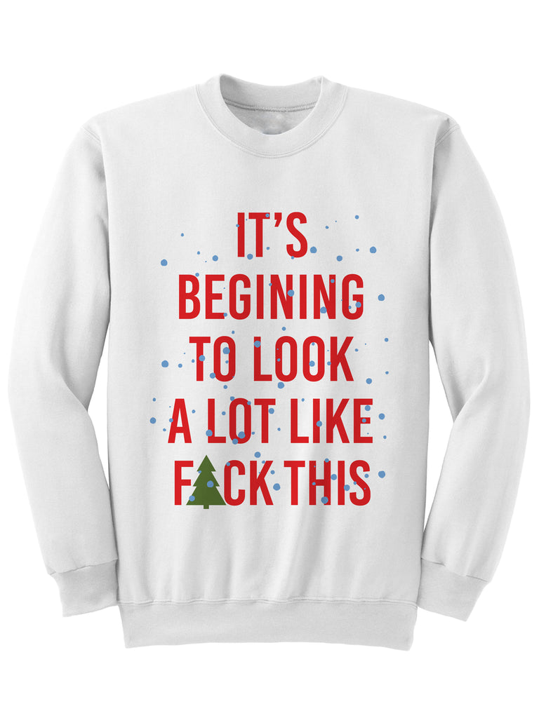 ITS BEGINNING TO LOOK A LOT LIKE F#CK THIS - CHRISTMAS SWEATSHIRT