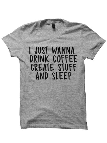 I Just Wanna Drink Coffee And Create Stuff T-SHIRT