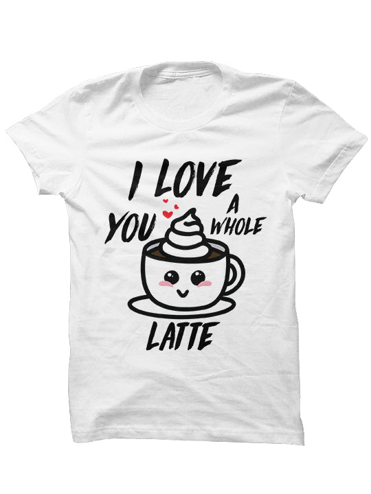 I LOVE YOU A WHOLE LATTE - T-shirt