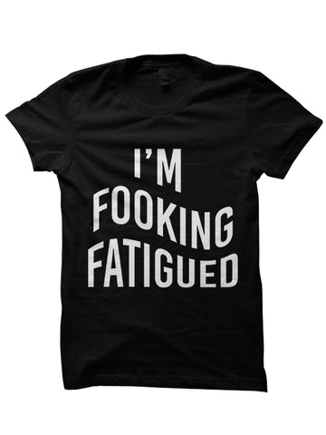 I'M FOOKING FATIGUED T-SHIRTS