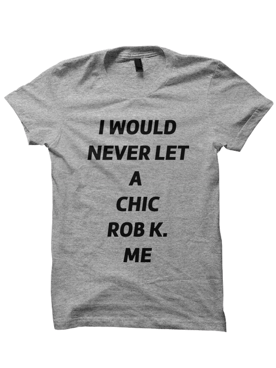 I WOULD NEVER LET A CHIC ROB K ME T-SHIRT