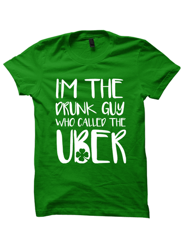 I'm The Drunk Guy Who Ordered The Uber - St. Patrick's Day T-shirt