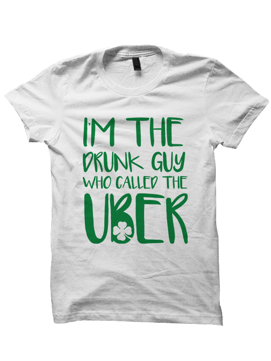 I'm The Drunk Guy Who Ordered The Uber - St. Patrick's Day T-shirt