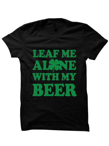 Leaf Me Alone With My Beer - St. Patrick's Day T-shirt