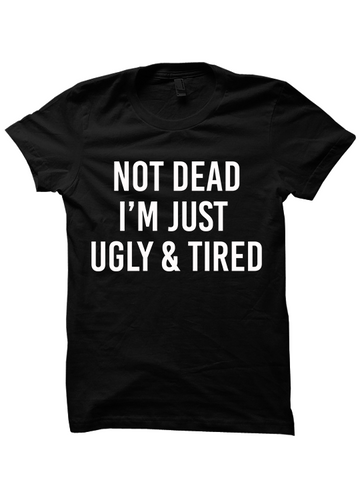 NOT DEAD Just Ugly and Tired T-SHIRTS