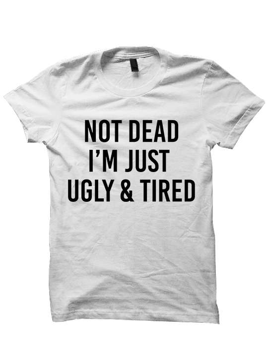 NOT DEAD Just Ugly and Tired T-SHIRTS