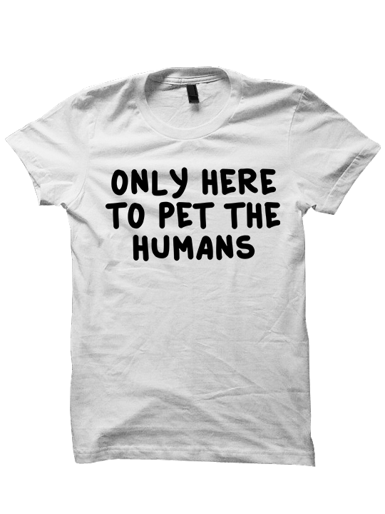 ONLY HERE TO PET THE HUMANS T-Shirt