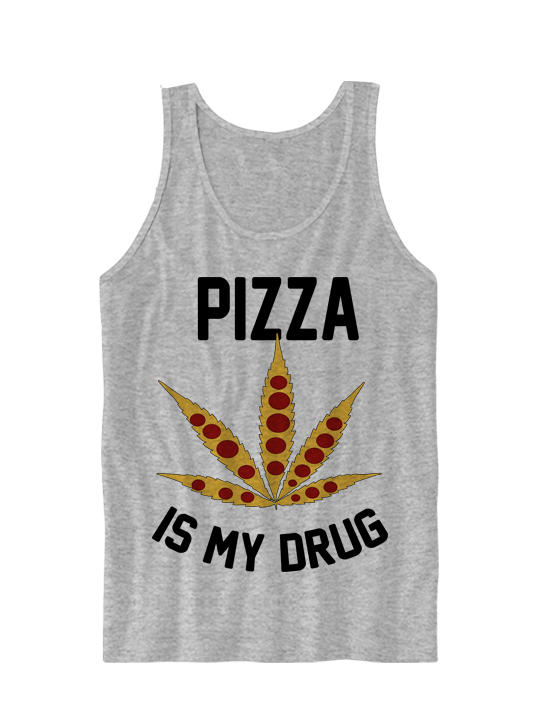 PIZZA IS MY DRUG TANK