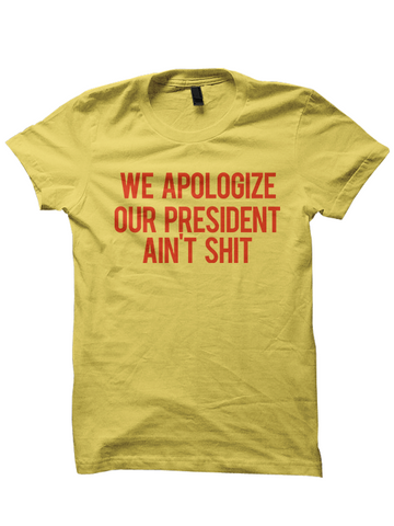 WE APOLOGIZE OUR PRESIDENT AIN'T SHIT T-SHIRT