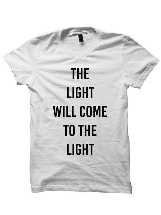 THE LIGHT WILL COME TO THE LIGHT T-shirt