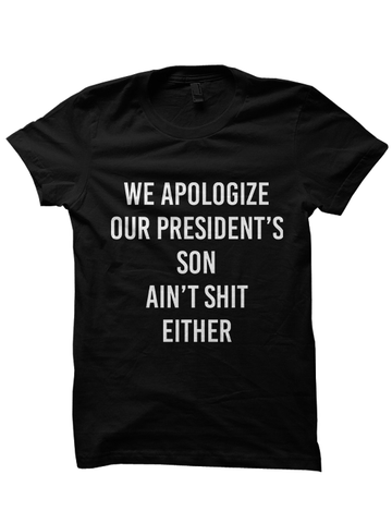 WE APOLOGIZE OUR PRESIDENT'S SON AIN'T SHIT EITHER T-SHIRT