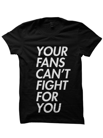 YOUR FANS CAN'T FIGHT FOR YOU T-SHIRTS