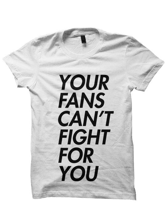 YOUR FANS CAN'T FIGHT FOR YOU T-SHIRTS
