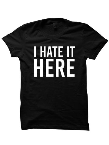 I Hate It Here T-Shirt Ladies Tops Tees Mens Fashion Cheap Gifts Funny Shirts Back To School Clothes Quarantine Outfits