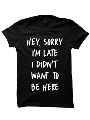 Sorry I'm Late I Didn't Want To Be Here T-Shirt