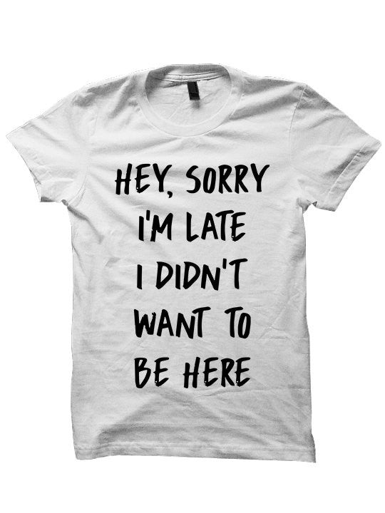 Sorry I'm Late I Didn't Want To Be Here T-Shirt