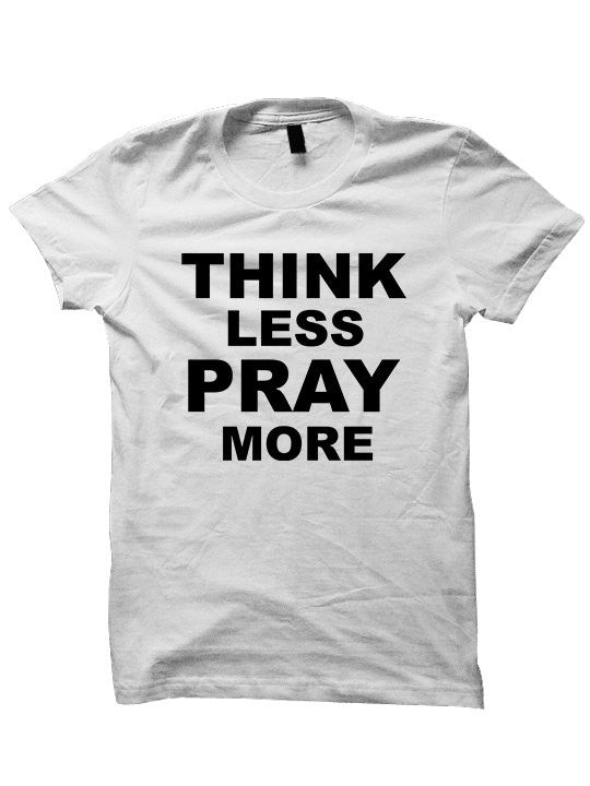 Think Less Pray More T-Shirt