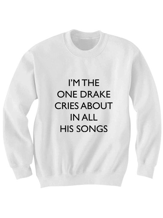 I'm The One Drake Cries About In All His Songs SweatShirt