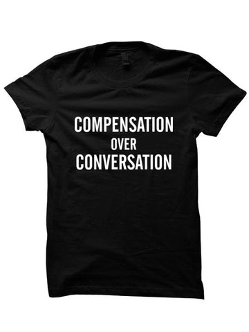 Compensation Over Conversation Tshirt