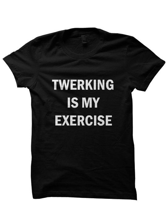 Twerking Is My Exercise T-Shirt