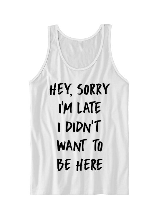 Sorry I'm Late I Didn't Want To Be Here Tank Top