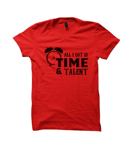 All I Got Is Time And Talent T-shirt